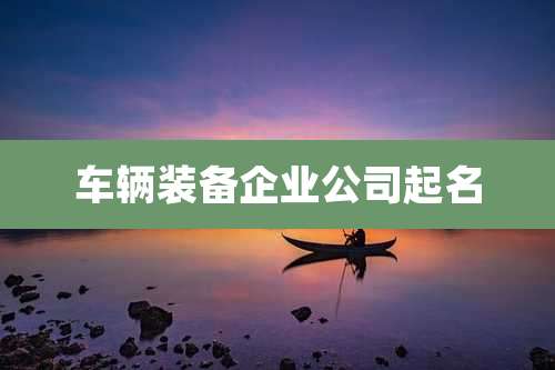 车辆装备企业公司起名