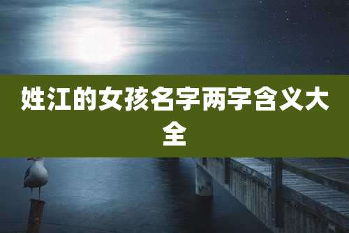 姓江的女孩名字两字含义大全
