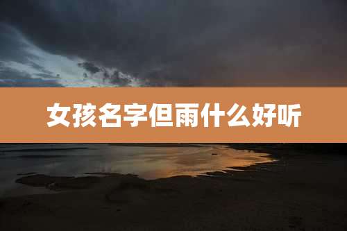 女孩名字但雨什么好听