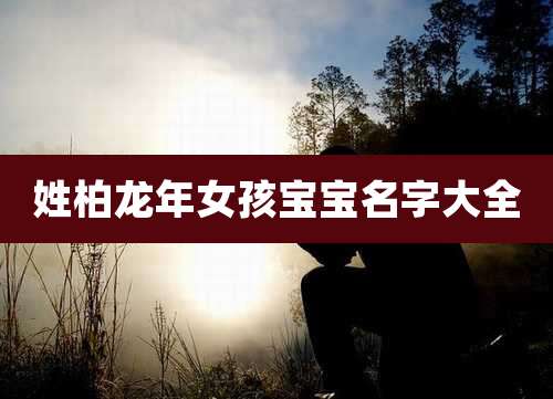 姓柏龙年女孩宝宝名字大全