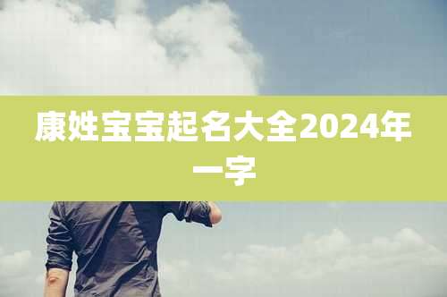 康姓宝宝起名大全2024年一字