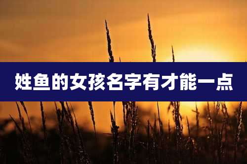 姓鱼的女孩名字有才能一点