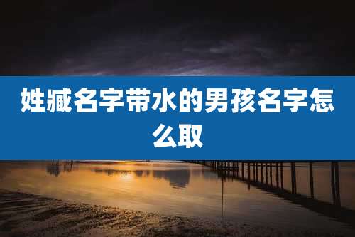 姓臧名字带水的男孩名字怎么取
