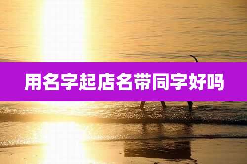 用名字起店名带同字好吗
