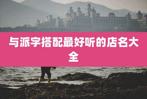 与派字搭配最好听的店名大全