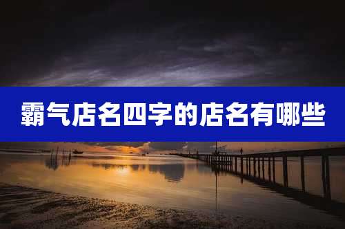 霸气店名四字的店名有哪些