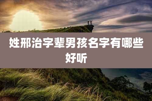 姓邢治字辈男孩名字有哪些好听