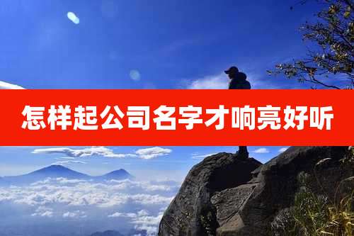 怎样起公司名字才响亮好听