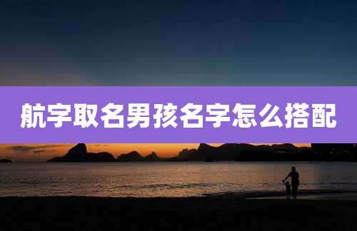 航字取名男孩名字怎么搭配