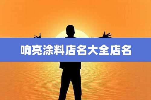 响亮涂料店名大全店名