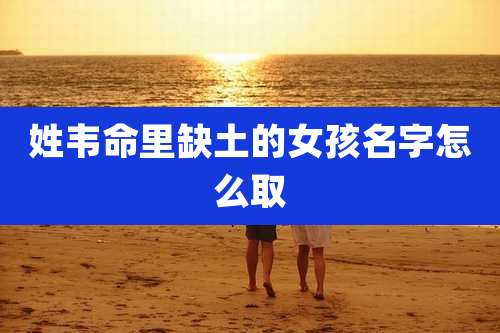 姓韦命里缺土的女孩名字怎么取