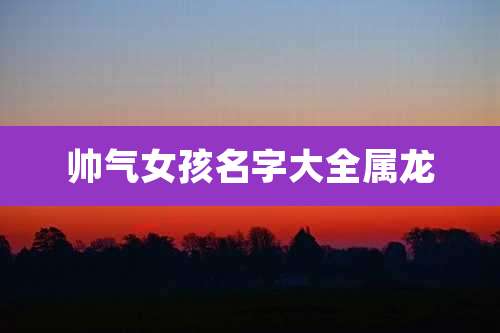 帅气女孩名字大全属龙