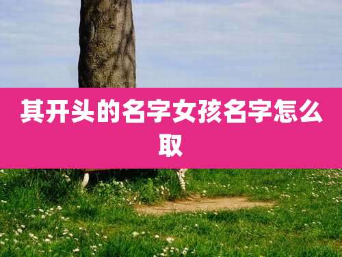 其开头的名字女孩名字怎么取