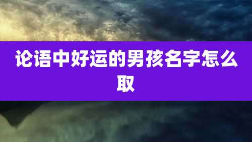 论语中好运的男孩名字怎么取