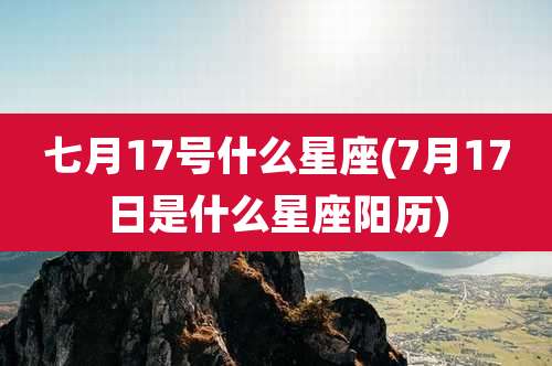 七月17号什么星座(7月17日是什么星座阳历)