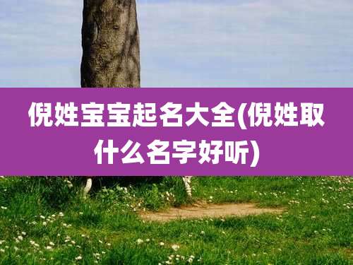 倪姓宝宝起名大全(倪姓取什么名字好听)