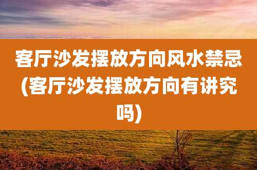 客厅沙发摆放方向风水禁忌(客厅沙发摆放方向有讲究吗)
