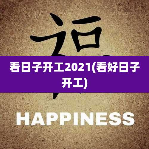 看日子开工2021(看好日子开工)