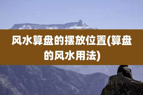 风水算盘的摆放位置(算盘的风水用法)