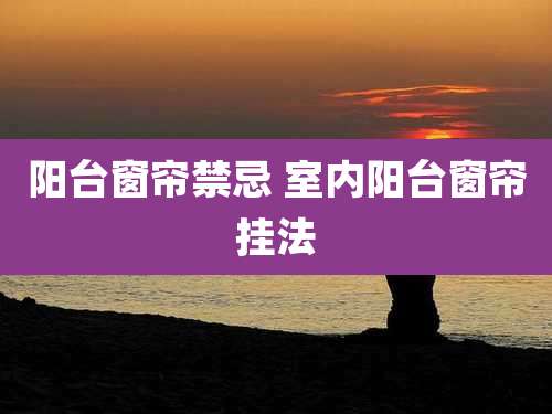 阳台窗帘禁忌 室内阳台窗帘挂法