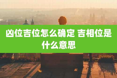 凶位吉位怎么确定 吉相位是什么意思
