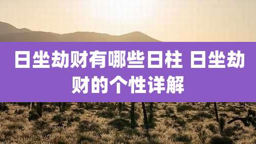 日坐劫财有哪些日柱 日坐劫财的个性详解