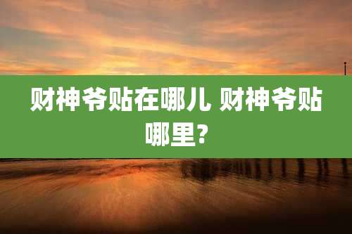 财神爷贴在哪儿 财神爷贴哪里?