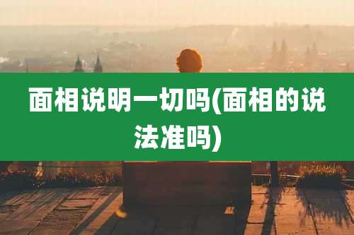 面相说明一切吗(面相的说法准吗)