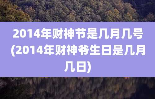 2014年财神节是几月几号(2014年财神爷生日是几月几日)