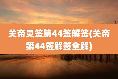 关帝灵签第44签解签(关帝第44签解签全解)