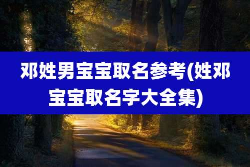 邓姓男宝宝取名参考(姓邓宝宝取名字大全集)