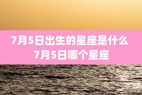 7月5日出生的星座是什么 7月5日哪个星座