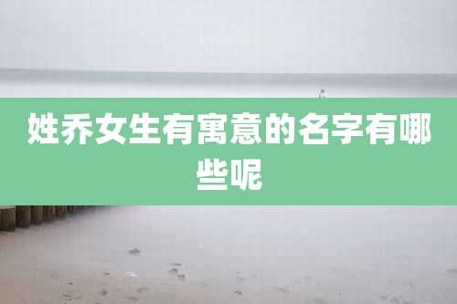 姓乔女生有寓意的名字有哪些呢