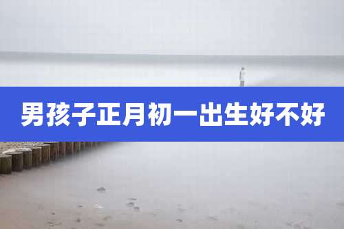 男孩子正月初一出生好不好