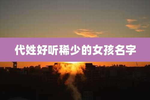 代姓好听稀少的女孩名字