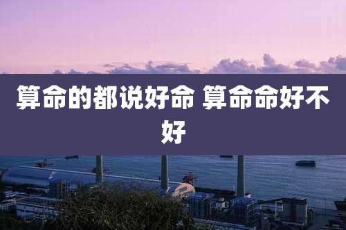 算命的都说好命 算命命好不好