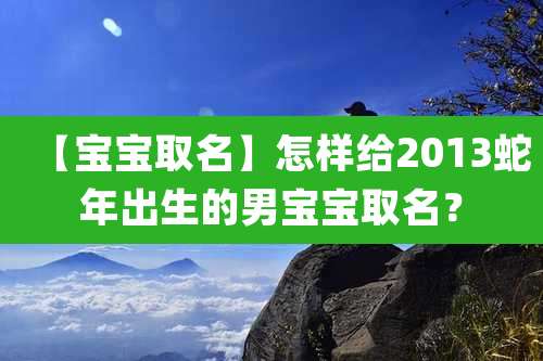 【宝宝取名】怎样给2013蛇年出生的男宝宝取名?