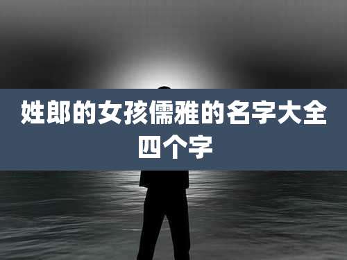 姓郎的女孩儒雅的名字大全四个字