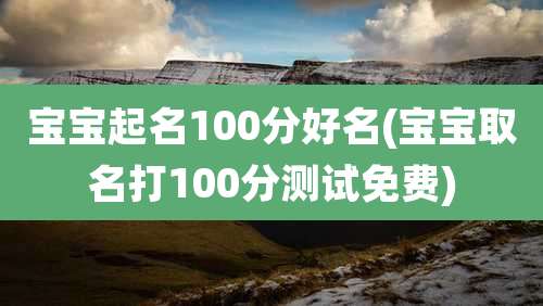 宝宝起名100分好名(宝宝取名打100分测试免费)