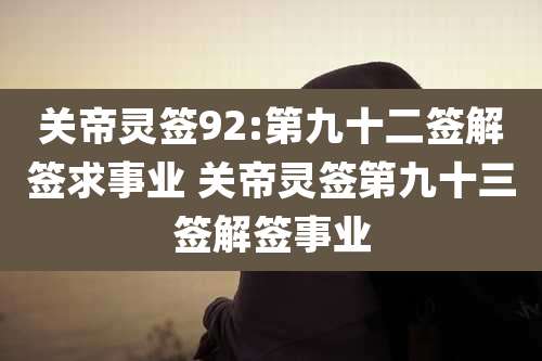 关帝灵签92:第九十二签解签求事业 关帝灵签第九十三签解签事业