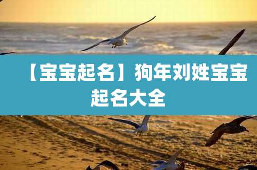 【宝宝起名】狗年刘姓宝宝起名大全