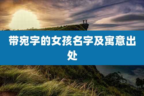 带宛字的女孩名字及寓意出处