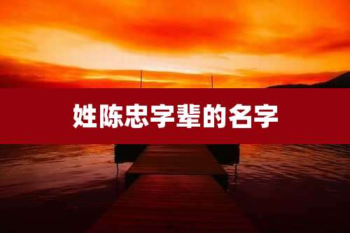 姓陈忠字辈的名字