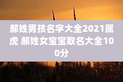 郝姓男孩名字大全2021属虎 郝姓女宝宝取名大全100分