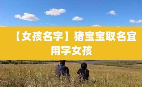 【女孩名字】猪宝宝取名宜用字女孩