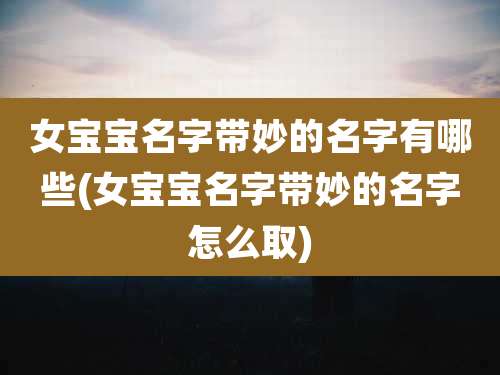 女宝宝名字带妙的名字有哪些(女宝宝名字带妙的名字怎么取)