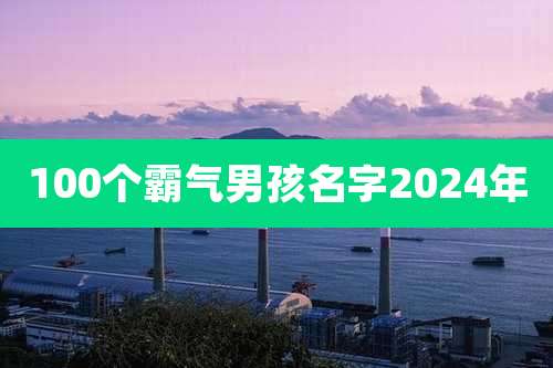 100个霸气男孩名字2024年