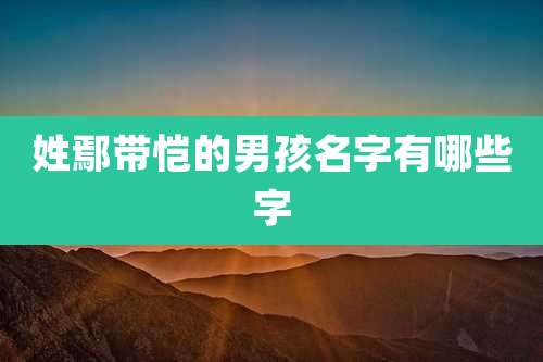 姓鄢带恺的男孩名字有哪些字