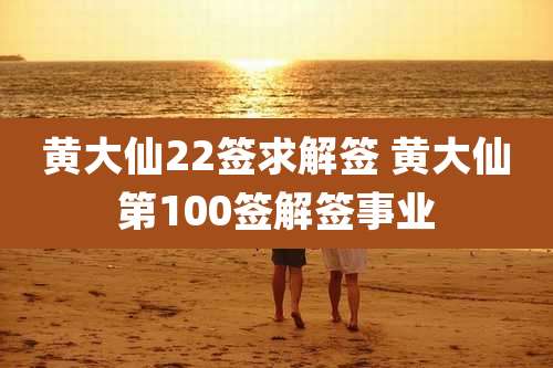 黄大仙22签求解签 黄大仙第100签解签事业