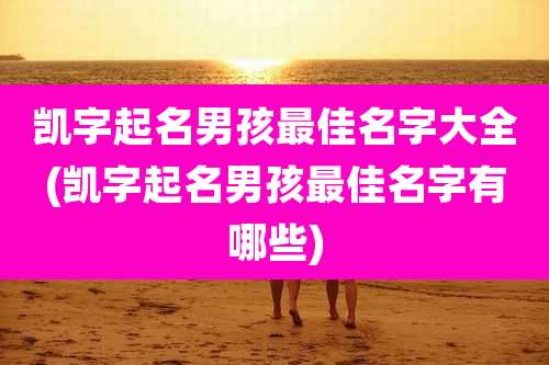 凯字起名男孩最佳名字大全(凯字起名男孩最佳名字有哪些)